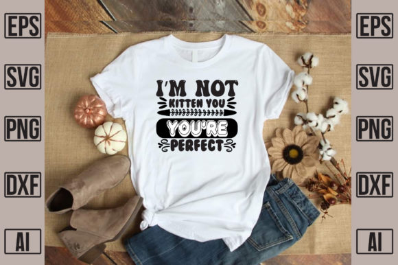 I’m Not Kitten You You’re Perfect